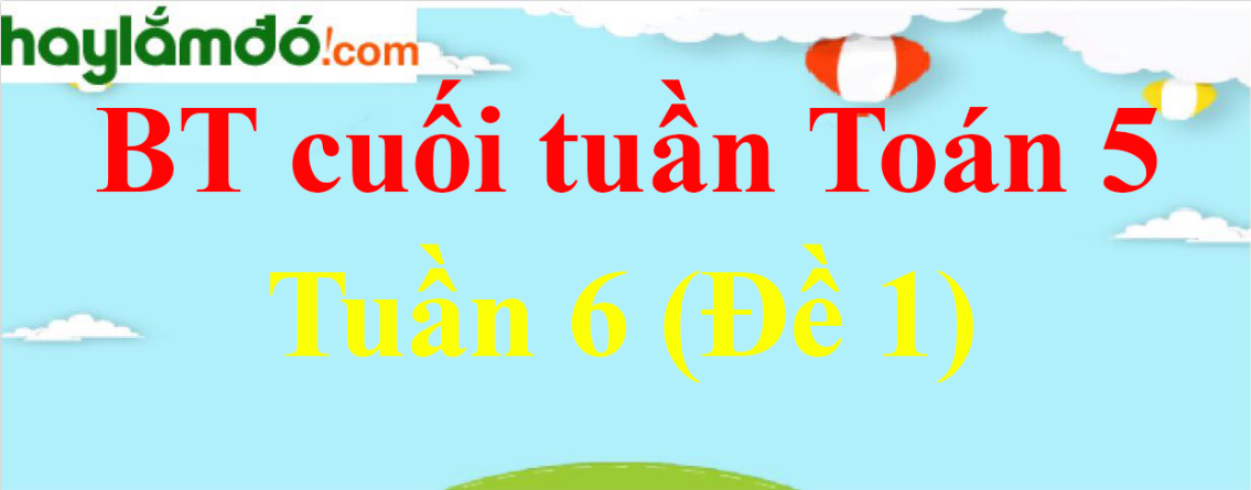 Bài tập cuối tuần Toán lớp 5 Tuần 6 có đáp án (Đề 1)