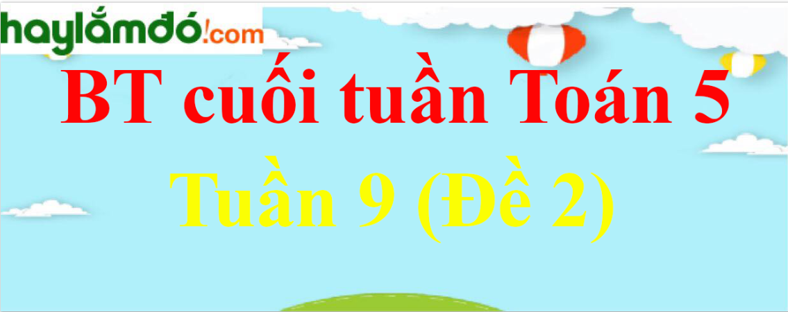 Bài tập cuối tuần Toán lớp 5 Tuần 9 có đáp án (Đề 2)