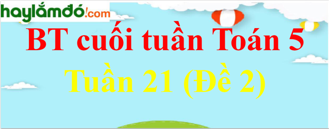 Bài tập cuối tuần Toán lớp 5 Tuần 21 có đáp án (Đề 2)