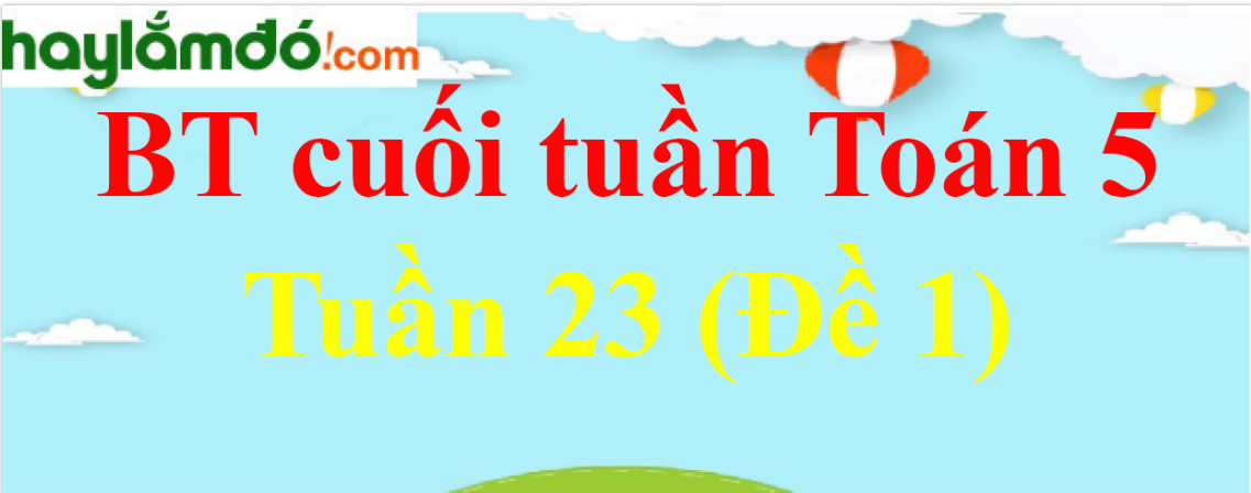 Bài tập cuối tuần Toán lớp 5 Tuần 23 có đáp án (Đề 1)