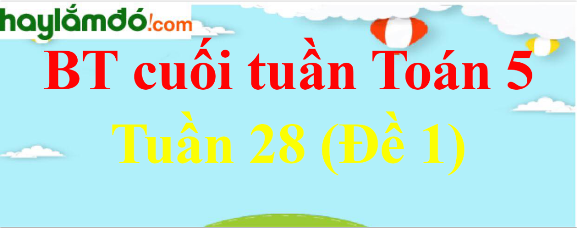 Bài tập cuối tuần Toán lớp 5 Tuần 28 có đáp án (Đề 1)