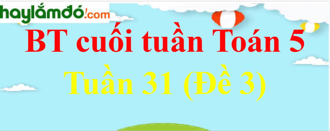 Bài tập cuối tuần Toán lớp 5 Tuần 31 có đáp án (Đề 3)