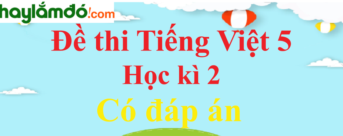 Đề thi Học kì 2 Tiếng Việt lớp 5 năm 2023 có đáp án (10 đề)