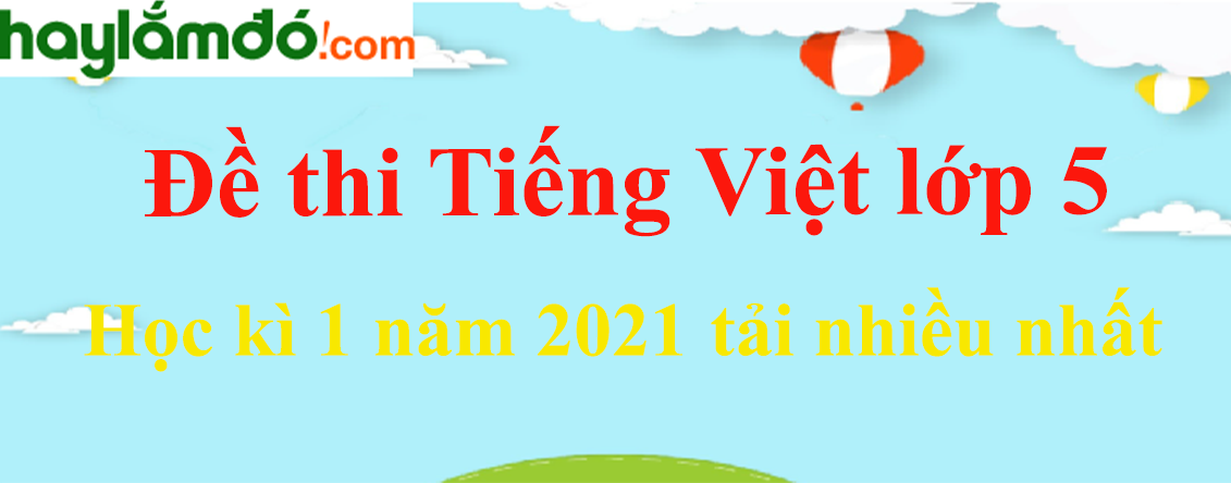 Bộ 15 đề thi Tiếng Việt lớp 5 Học kì 1 năm 2023 tải nhiều nhất