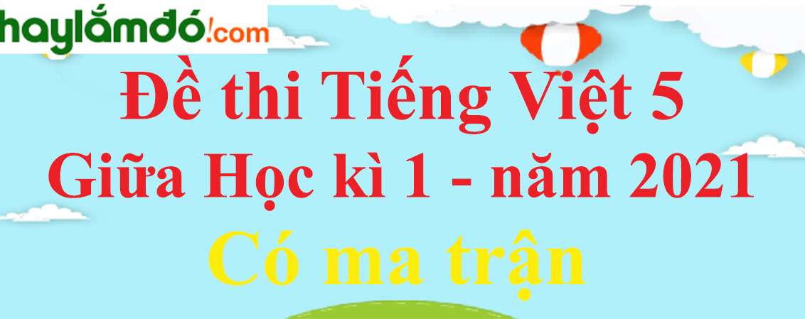 Đề thi Tiếng Việt lớp 5 Giữa học kì 1 năm 2023 có ma trận (15 đề)