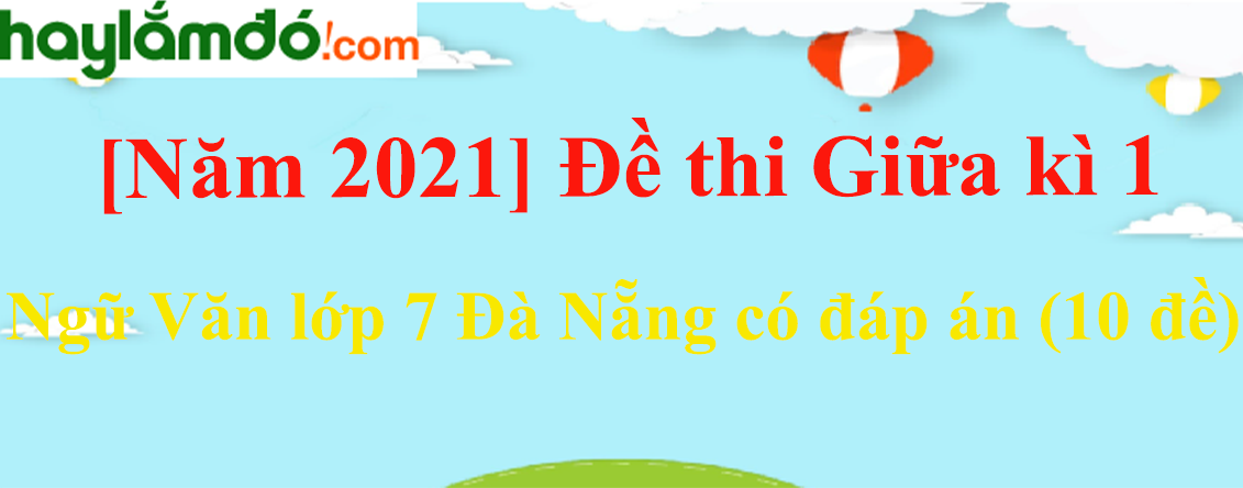 Đề thi Giữa học kì 1 Ngữ Văn lớp 7 Hà Nội năm 2023 (10 đề)