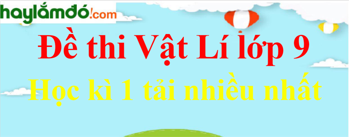 Bộ 10 Đề thi Vật lí lớp 9 Học kì 1 năm 2023 tải nhiều nhất