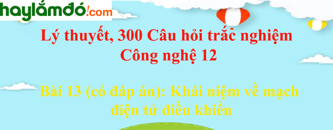 Trắc nghiệm Công nghệ 12 Bài 13 (có đáp án): Khái niệm về mạch điện tử điều khiển