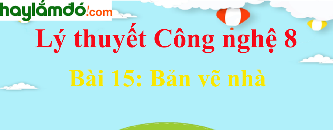 Lý thuyết Công nghệ 8 Bài 15. Bản vẽ nhà hay, ngắn gọn