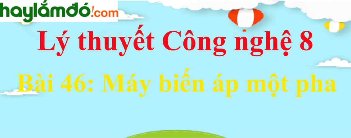 Lý thuyết Công nghệ 8 Bài 46. Máy biến áp một pha hay, ngắn gọn