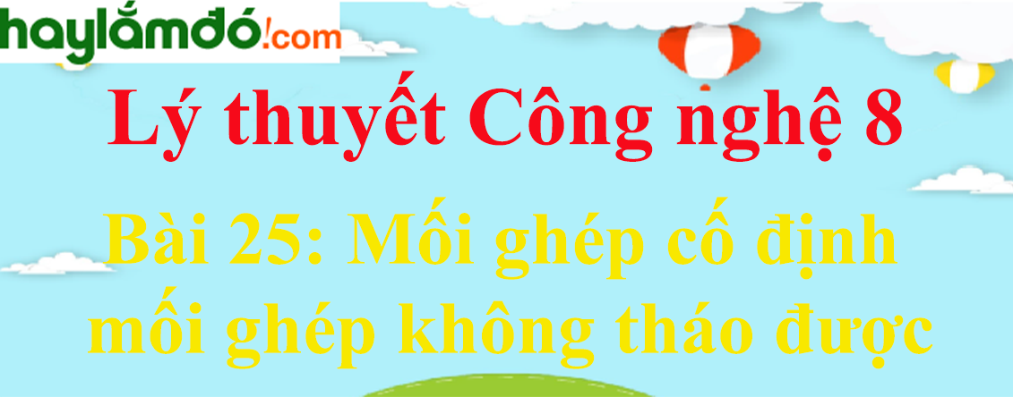 Lý thuyết Công nghệ 8 Bài 25. Mối ghép cố định mối ghép không tháo được hay, ngắn gọn