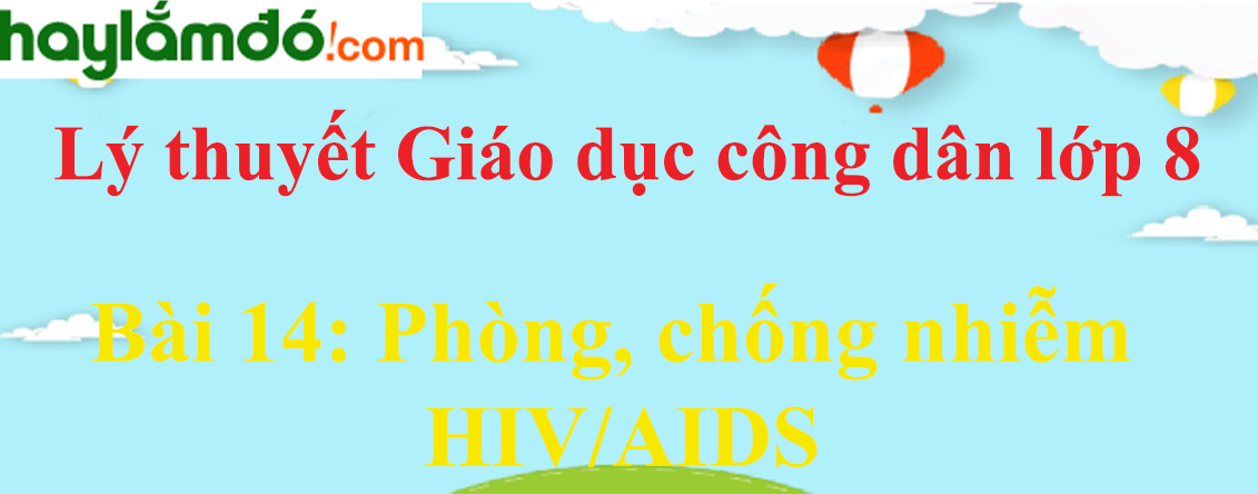 Lý thuyết GDCD 8 Bài 14: Phòng, chống nhiễm HIV/AIDS hay, ngắn gọn