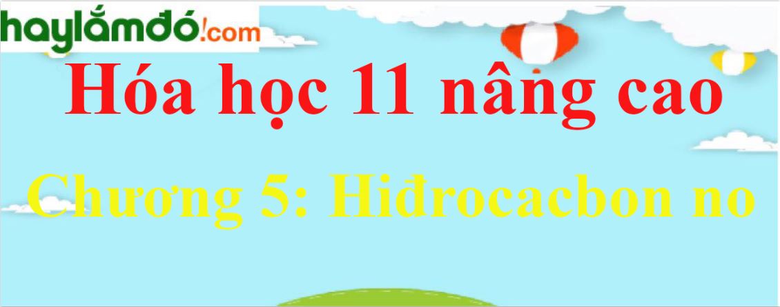 Giải Hóa học 11 nâng cao Chương 5: Hiđrocacbon no