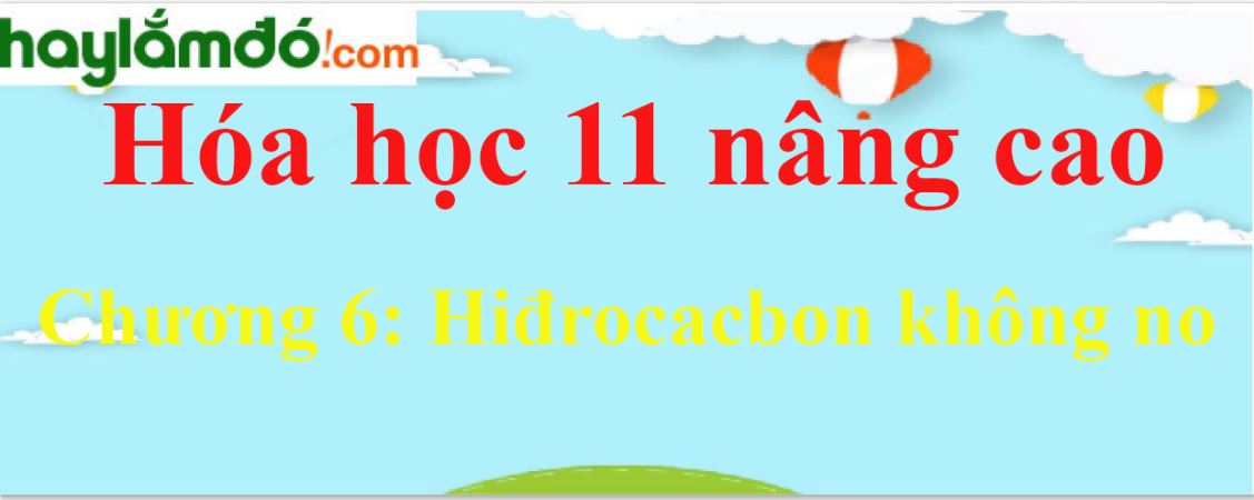 Giải Hóa học 11 nâng cao Chương 6: Hiđrocacbon không no