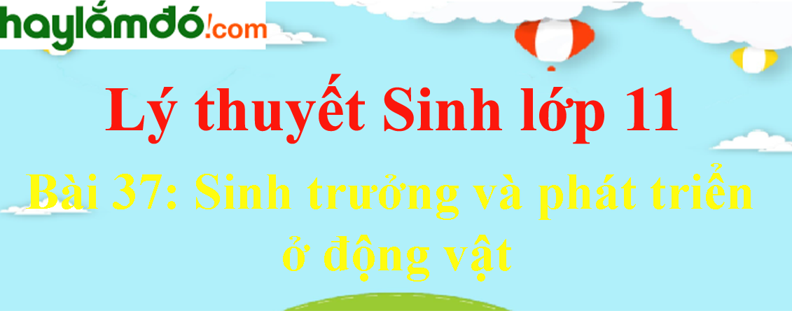 Lý thuyết Sinh 11 Bài 37: Sinh trưởng và phát triển ở động vật hay, chi tiết