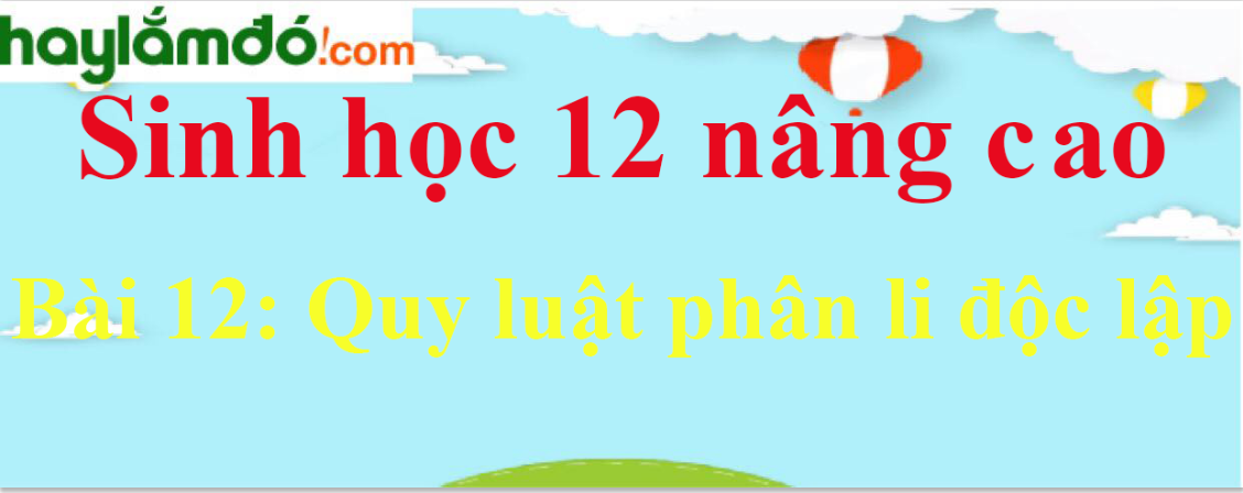 Sinh học 12 nâng cao Bài 12: Quy luật phân li độc lập