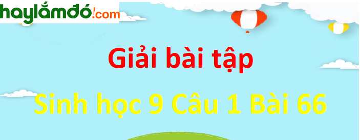 Trả lời câu hỏi Sinh 9 Bài 66 trang 196 ngắn nhất