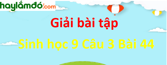 Trả lời câu hỏi Sinh 9 Bài 44 trang 133 ngắn nhất