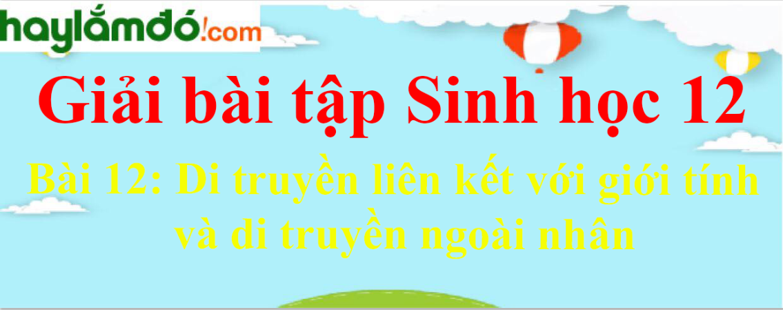 Sinh học 12 Bài 12: Di truyền liên kết với giới tính và di truyền ngoài nhân | Giải Sinh 12 ngắn nhất