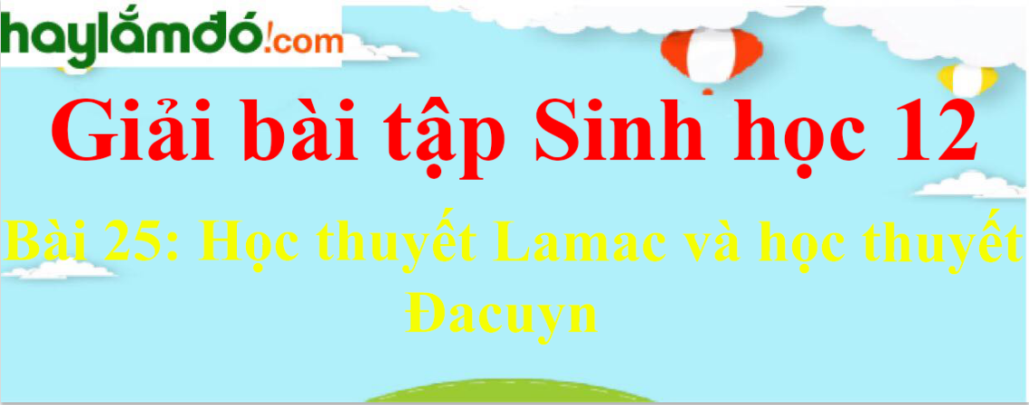 Sinh học 12 Bài 25: Học thuyết Lamac và học thuyết Đacuyn | Giải Sinh 12 ngắn nhất