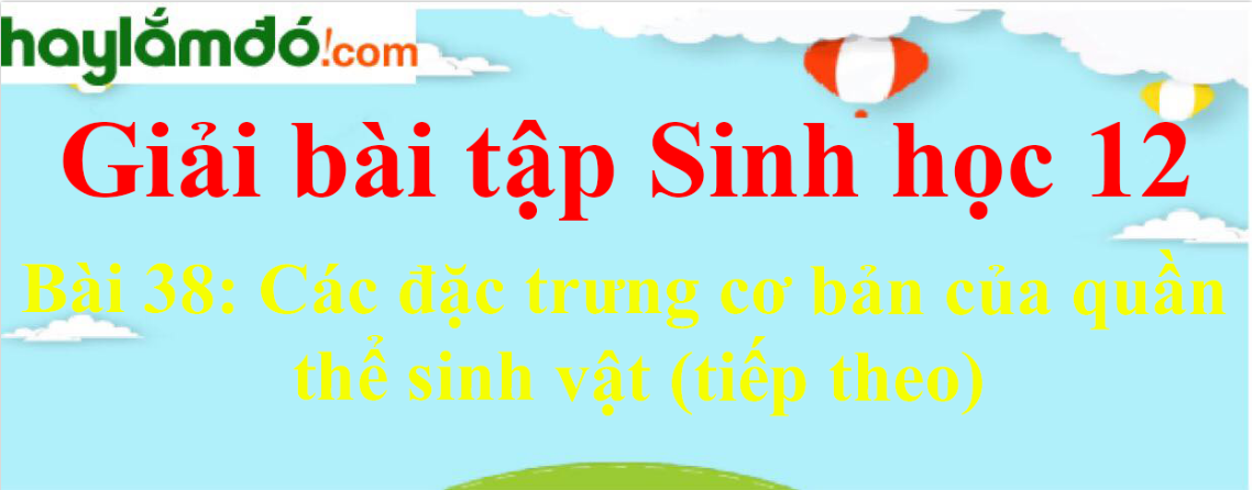 Sinh học 12 Bài 38: Các đặc trưng cơ bản của quần thể sinh vật (tiếp theo) | Giải Sinh 12 ngắn nhất