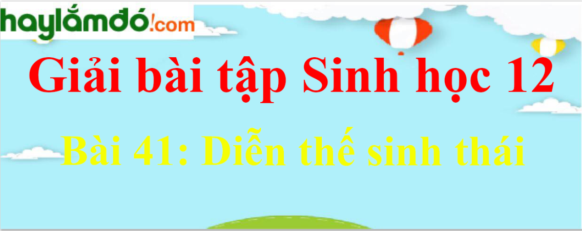 Sinh học 12 Bài 41: Diễn thế sinh thái | Giải Sinh 12 ngắn nhất