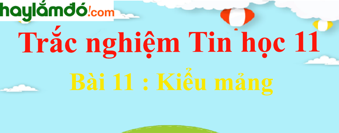 Trắc nghiệm Tin học 11 Bài 11 (có đáp án): Kiểu mảng