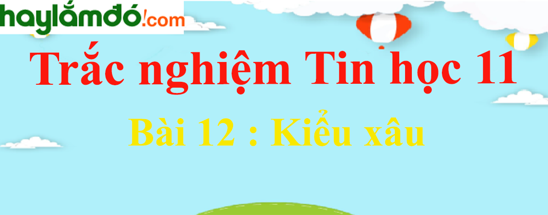 Trắc nghiệm Tin học 11 Bài 12 (có đáp án): Kiểu xâu