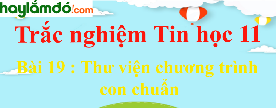 Trắc nghiệm Tin học 11 Bài 19 (có đáp án): Thư viện chương trình con chuẩn