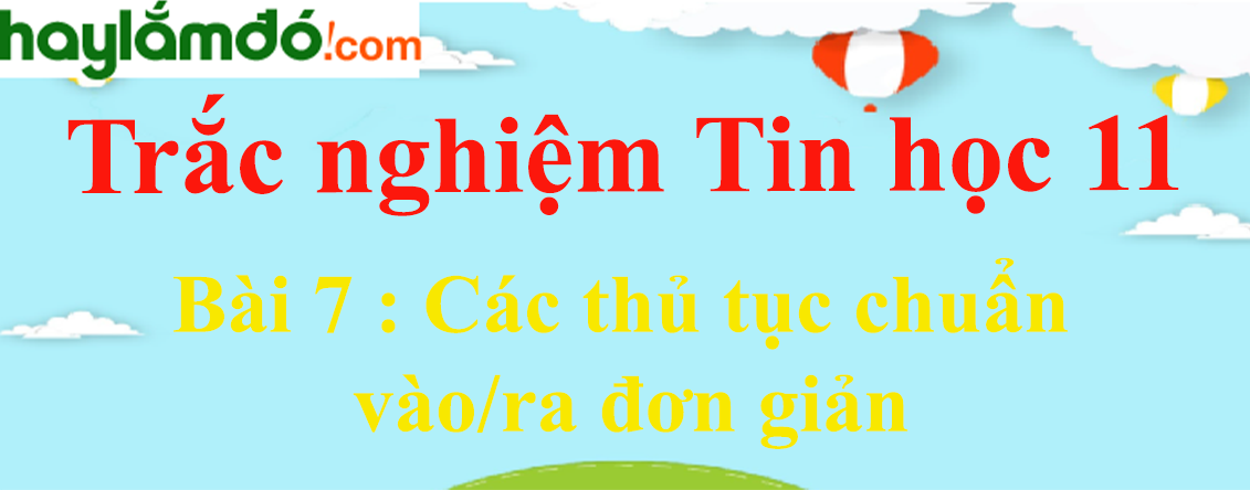 Trắc nghiệm Tin học 11 Bài 7 (có đáp án): Các thủ tục chuẩn vào/ra đơn giản