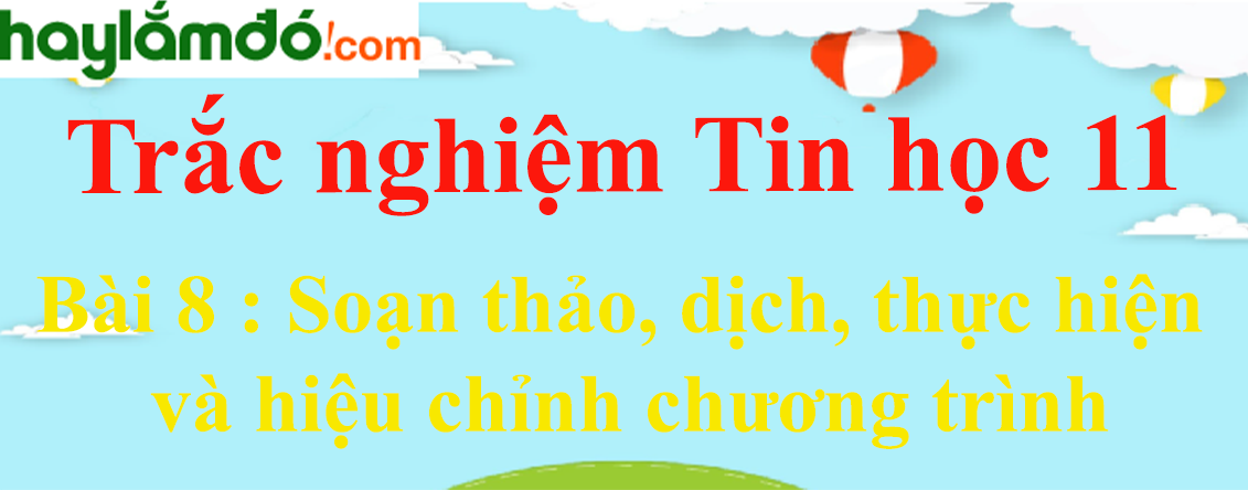 Trắc nghiệm Tin học 11 Bài 8 (có đáp án): Soạn thảo, dịch, thực hiện và hiệu chỉnh chương trình