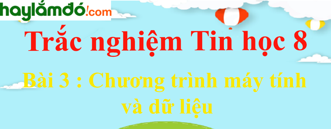 Trắc nghiệm Tin học 8 Bài 3 (có đáp án): Chương trình máy tính và dữ liệu