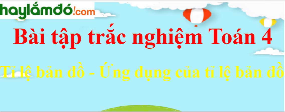 Bài tập Tỉ lệ bản đồ - Ứng dụng của tỉ lệ bản đồ Toán lớp 4 có lời giải