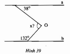 Cho hình 39 (a//b) hãy tính số đo x của góc O. Hướng dẫn: Vẽ đường thẳng