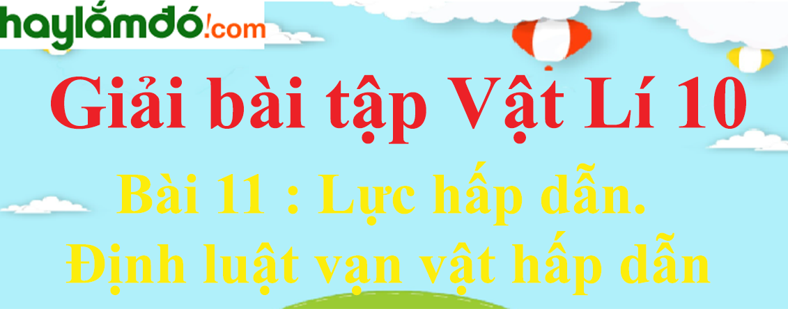 Giải Vật Lí 10 Bài 11: Lực hấp dẫn. Định luật vạn vật hấp dẫn