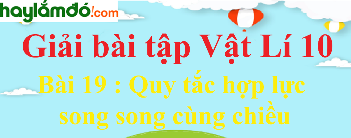 Giải Vật Lí 10 Bài 19: Quy tắc hợp lực song song cùng chiều