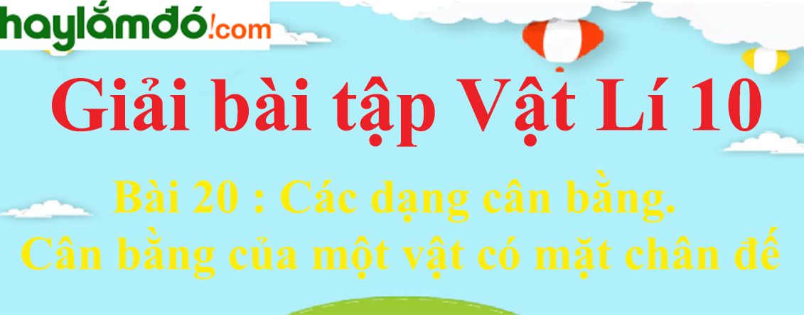 Giải Vật Lí 10 Bài 20: Các dạng cân bằng. Cân bằng của một vật có mặt chân đế