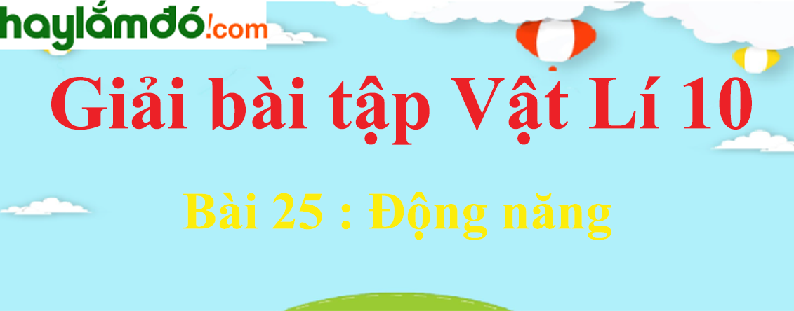 Giải Vật Lí 10 Bài 25: Động năng