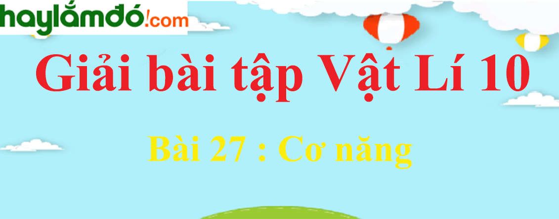 Giải Vật Lí 10 Bài 27: Cơ năng