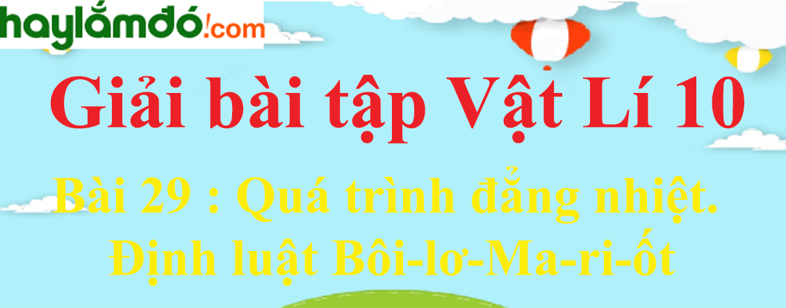 Giải Vật Lí 10 Bài 29: Quá trình đẳng nhiệt. Định luật Bôi-lơ-Ma-ri-ốt