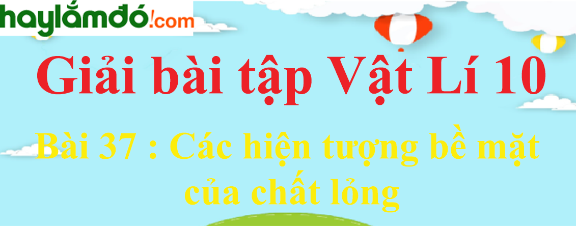 Giải Vật Lí 10 Bài 37: Các hiện tượng bề mặt của chất lỏng