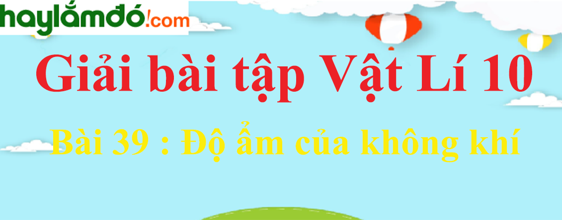 Giải Vật Lí 10 Bài 39: Độ ẩm của không khí