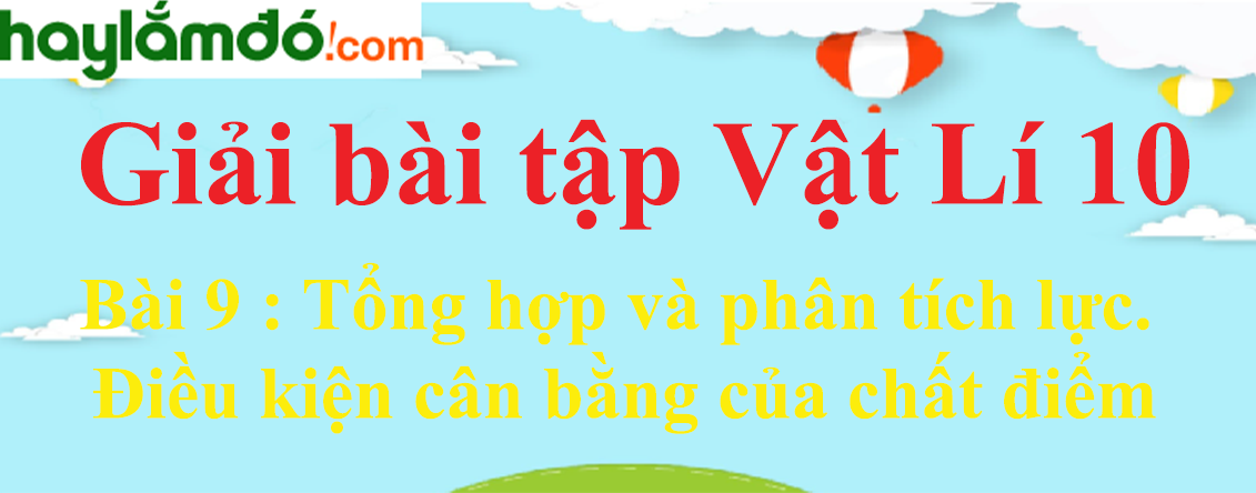 Giải Vật Lí 10 Bài 9: Tổng hợp và phân tích lực. Điều kiện cân bằng của chất điểm