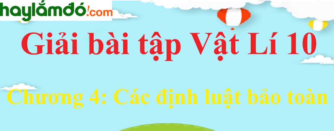 Giải Vật Lí 10 Chương 4: Các định luật bảo toàn