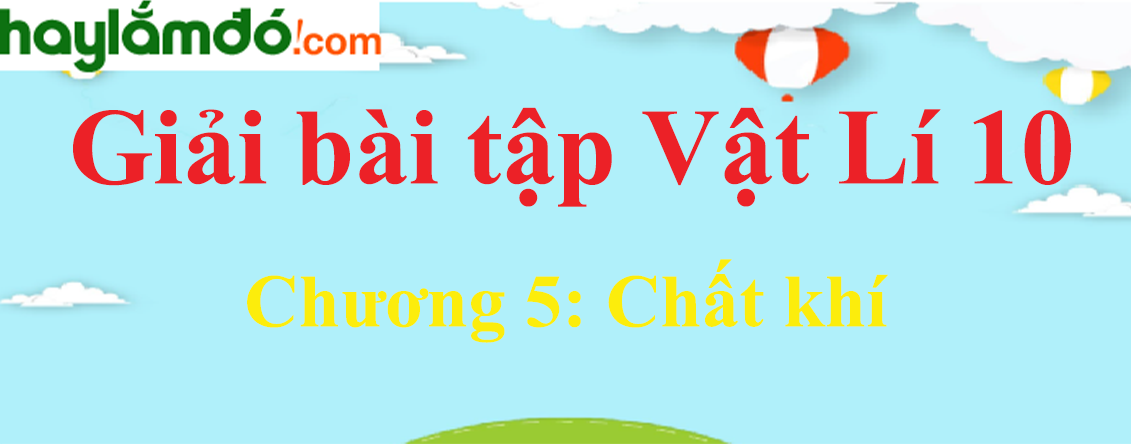 Giải Vật Lí 10 Chương 5: Chất khí