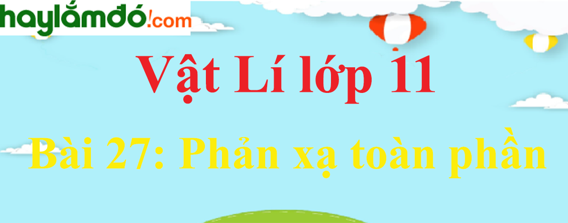 Giải Vật Lí 11 Bài 27: Phản xạ toàn phần