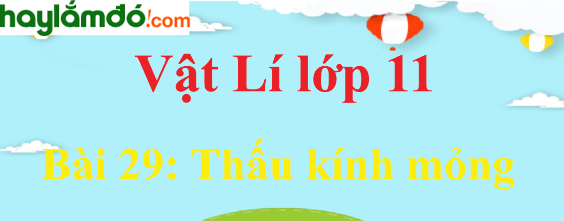 Giải Vật Lí 11 Bài 29: Thấu kính mỏng