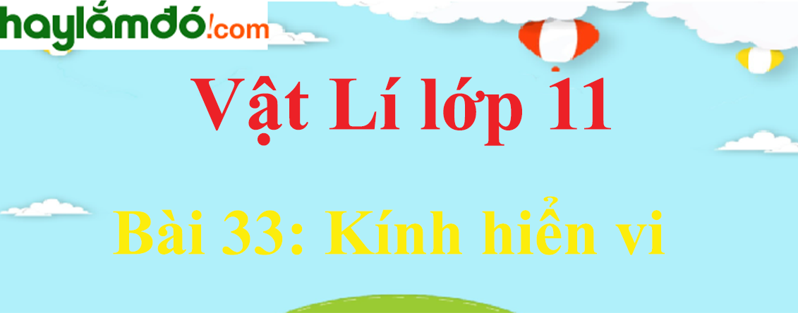 Giải Vật Lí 11 Bài 33: Kính hiển vi