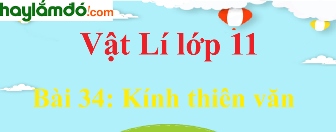 Giải Vật Lí 11 Bài 34: Kính thiên văn