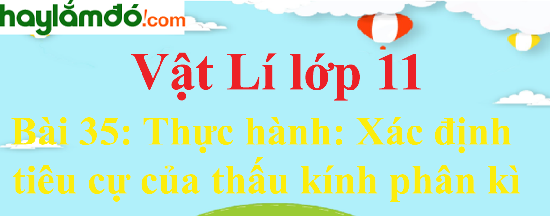 Giải Vật Lí 11 Bài 35: Thực hành: Xác định tiêu cự của thấu kính phân kì